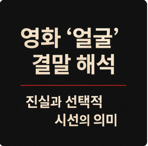 영화 얼굴 결말 해석 진실과 선택적 시선의 의미