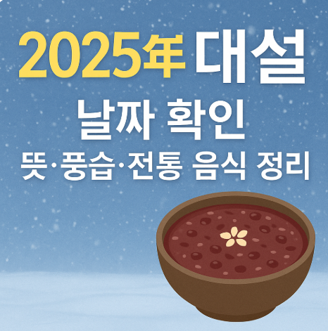 2025년 대설 날짜 확인|뜻·풍습·전통 음식 정리